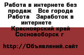 Работа в интернете без продаж - Все города Работа » Заработок в интернете   . Красноярский край,Сосновоборск г.
